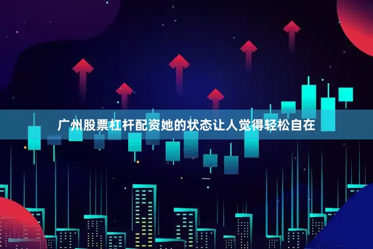 广州股票杠杆配资她的状态让人觉得轻松自在