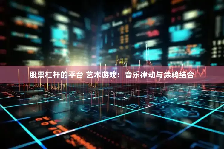 股票杠杆的平台 艺术游戏：音乐律动与涂鸦结合