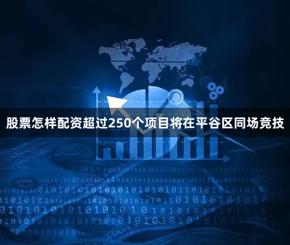 股票怎样配资超过250个项目将在平谷区同场竞技