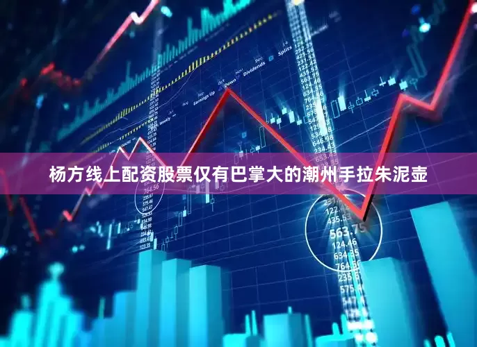 杨方线上配资股票仅有巴掌大的潮州手拉朱泥壶