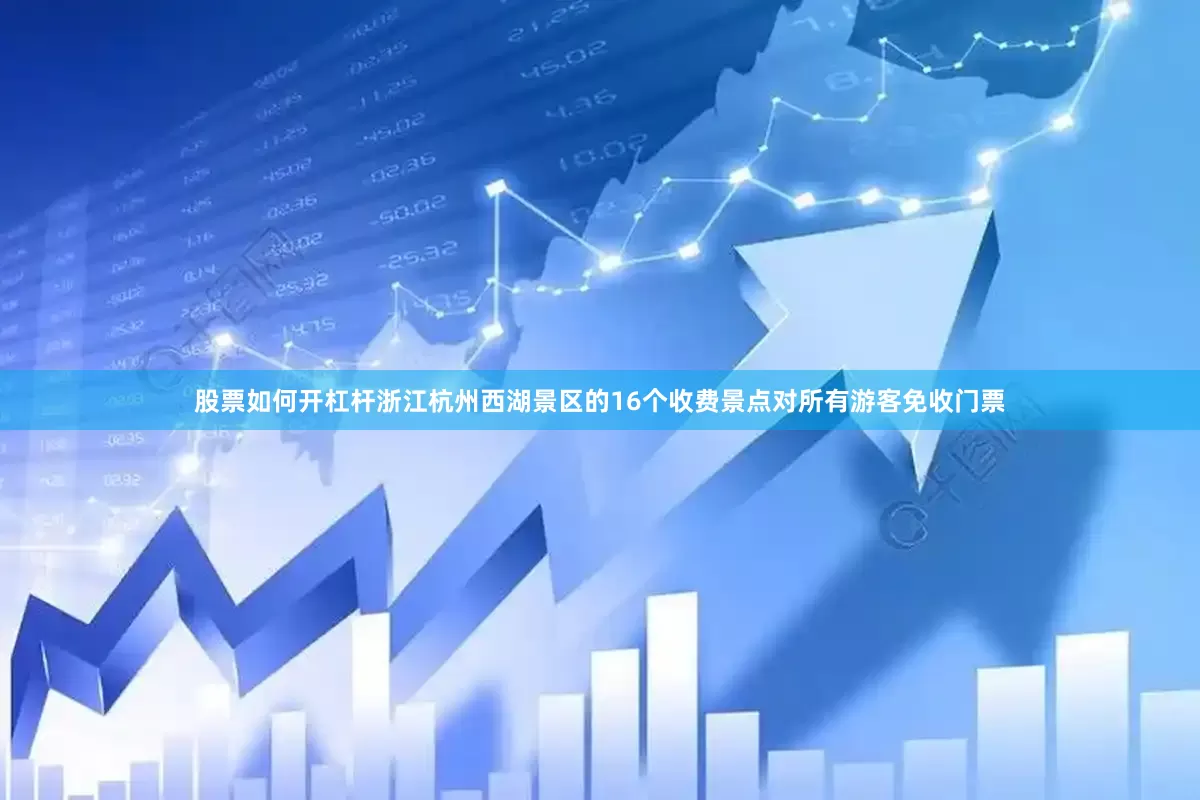 股票如何开杠杆浙江杭州西湖景区的16个收费景点对所有游客免收门票