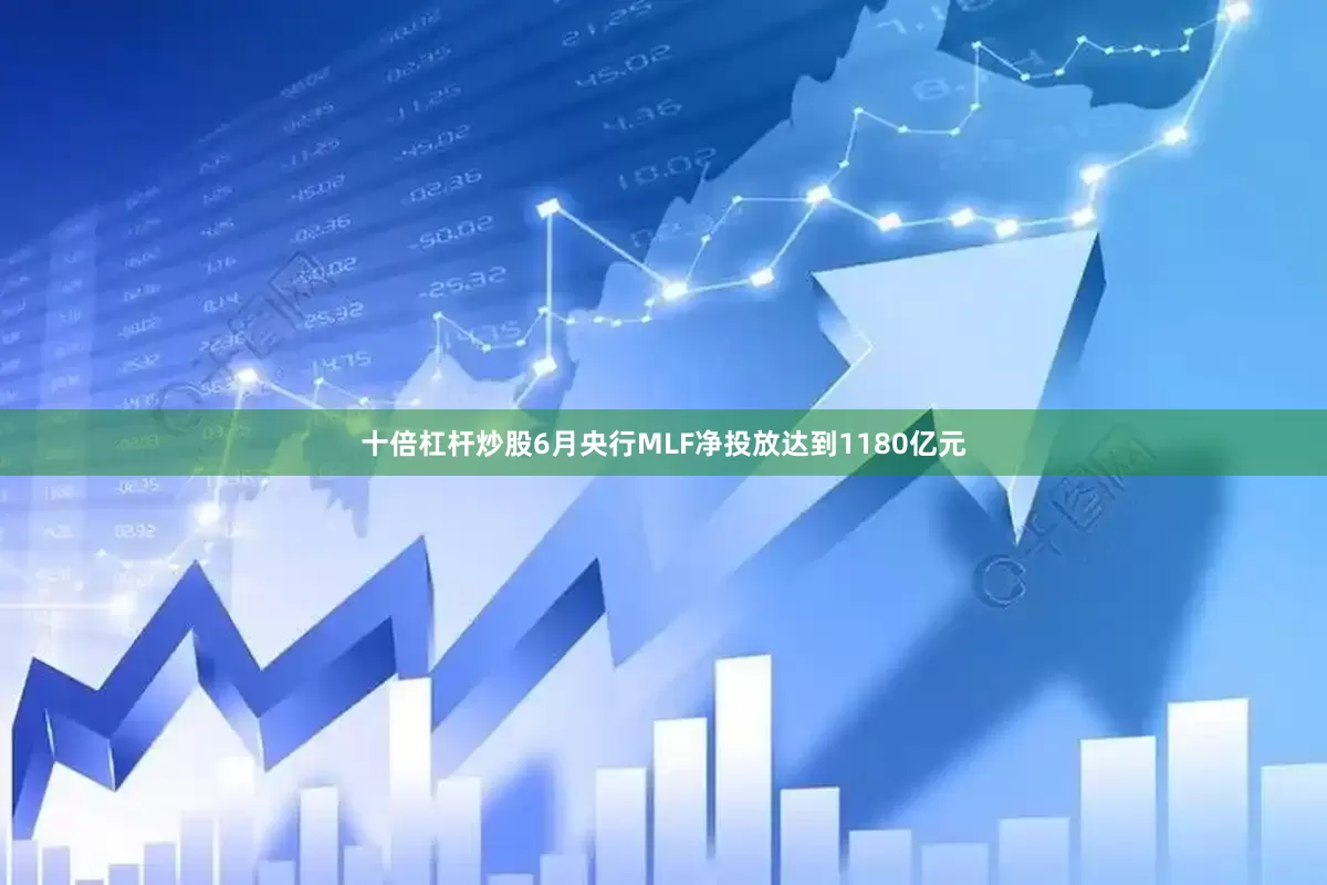 十倍杠杆炒股6月央行MLF净投放达到1180亿元