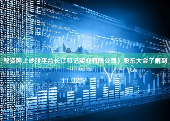 配资网上炒股平台长江和记实业有限公司）股东大会了解到