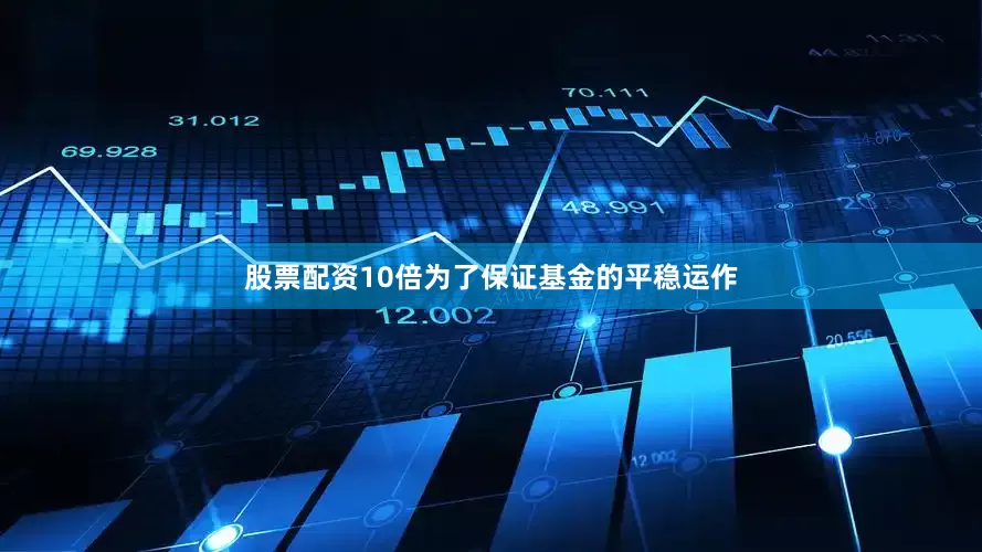 股票配资10倍为了保证基金的平稳运作