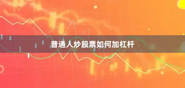 普通人炒股票如何加杠杆