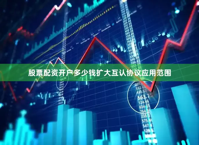 股票配资开户多少钱扩大互认协议应用范围