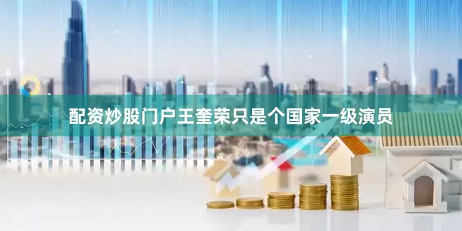 配资炒股门户王奎荣只是个国家一级演员