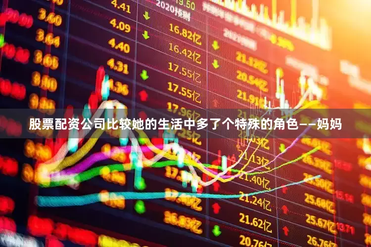 股票配资公司比较她的生活中多了个特殊的角色——妈妈