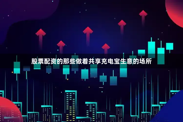 股票配资的那些做着共享充电宝生意的场所