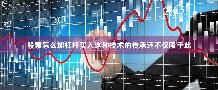 股票怎么加杠杆买入这种技术的传承还不仅限于此