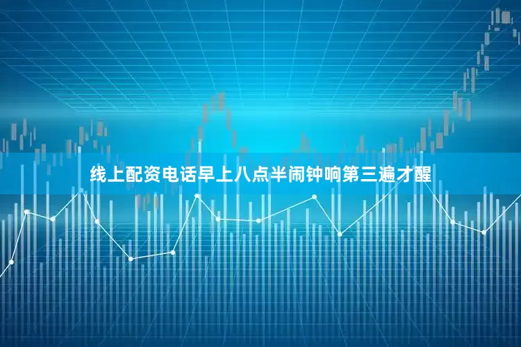 线上配资电话早上八点半闹钟响第三遍才醒
