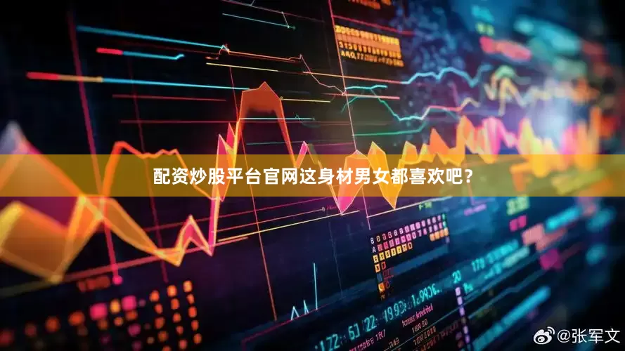 配资炒股平台官网这身材男女都喜欢吧？
