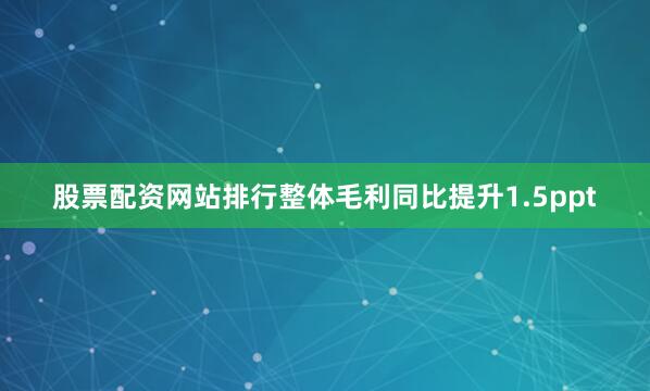 股票配资网站排行整体毛利同比提升1.5ppt