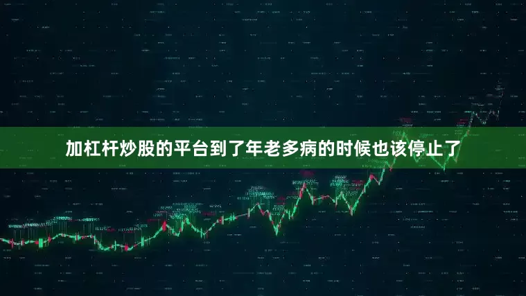 加杠杆炒股的平台到了年老多病的时候也该停止了