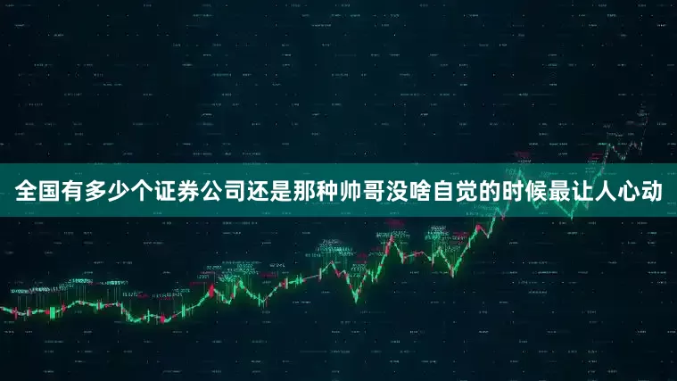全国有多少个证券公司还是那种帅哥没啥自觉的时候最让人心动