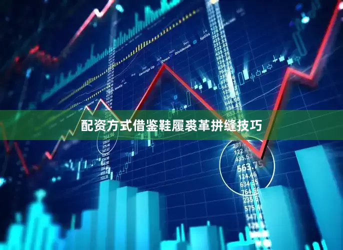 配资方式借鉴鞋履裘革拼缝技巧