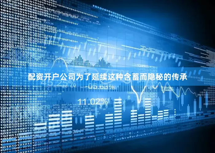 配资开户公司为了延续这种含蓄而隐秘的传承