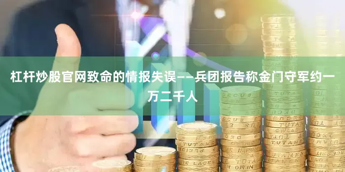 杠杆炒股官网致命的情报失误——兵团报告称金门守军约一万二千人