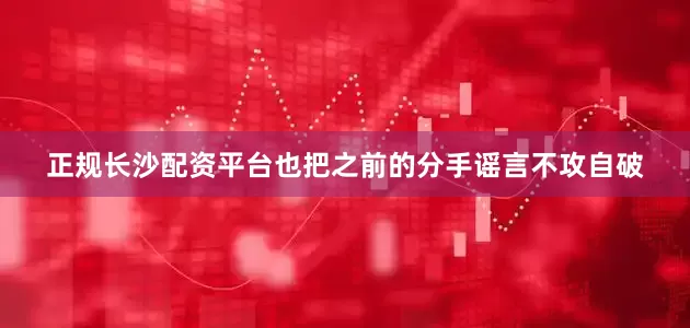 正规长沙配资平台也把之前的分手谣言不攻自破