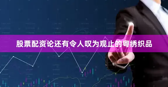 股票配资论还有令人叹为观止的粤绣织品