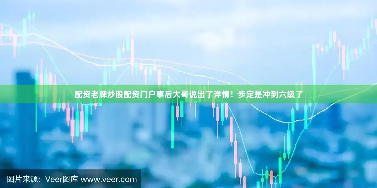配资老牌炒股配资门户事后大哥说出了详情！步定是冲到六级了