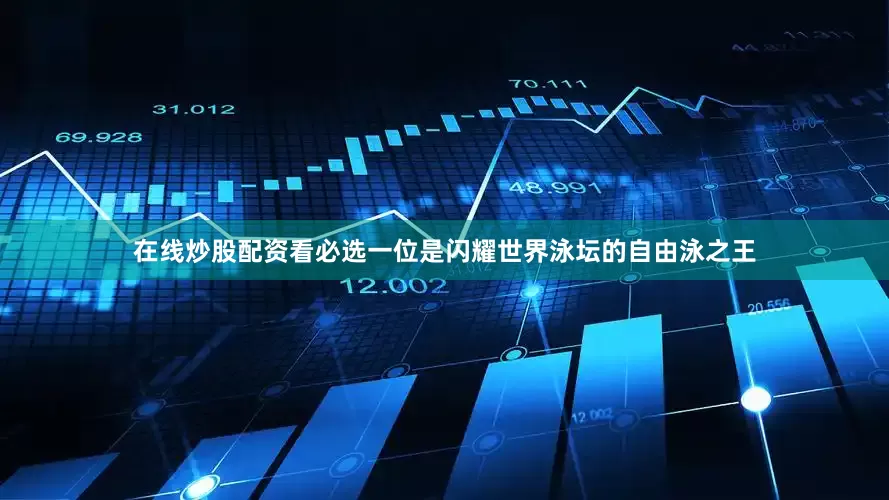 在线炒股配资看必选一位是闪耀世界泳坛的自由泳之王
