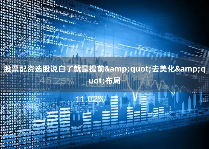 股票配资选股说白了就是提前&quot;去美化&quot;布局
