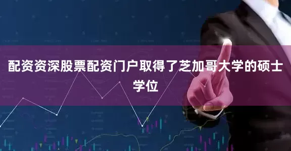 配资资深股票配资门户取得了芝加哥大学的硕士学位