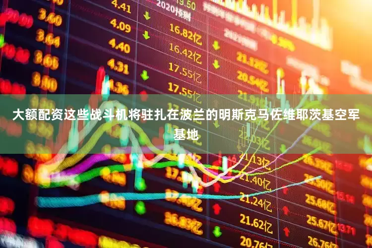 大额配资这些战斗机将驻扎在波兰的明斯克马佐维耶茨基空军基地