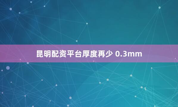 昆明配资平台厚度再少 0.3mm