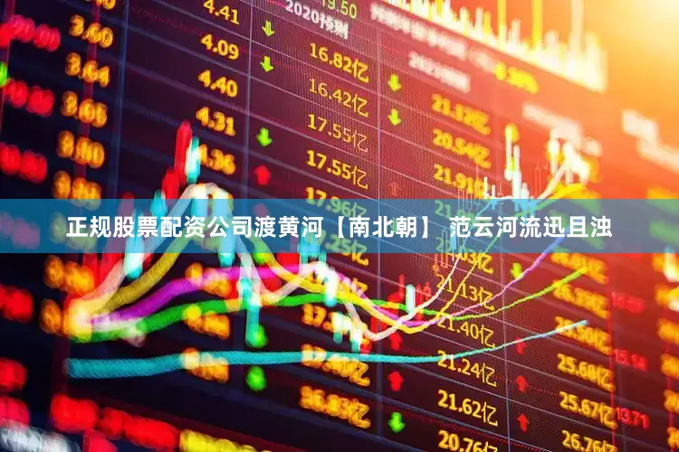 正规股票配资公司渡黄河【南北朝】 范云河流迅且浊