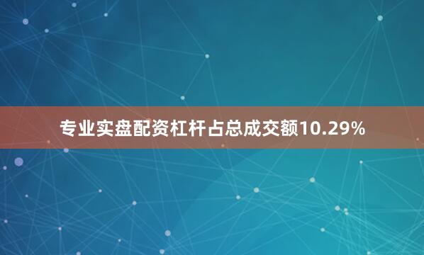 专业实盘配资杠杆占总成交额10.29%