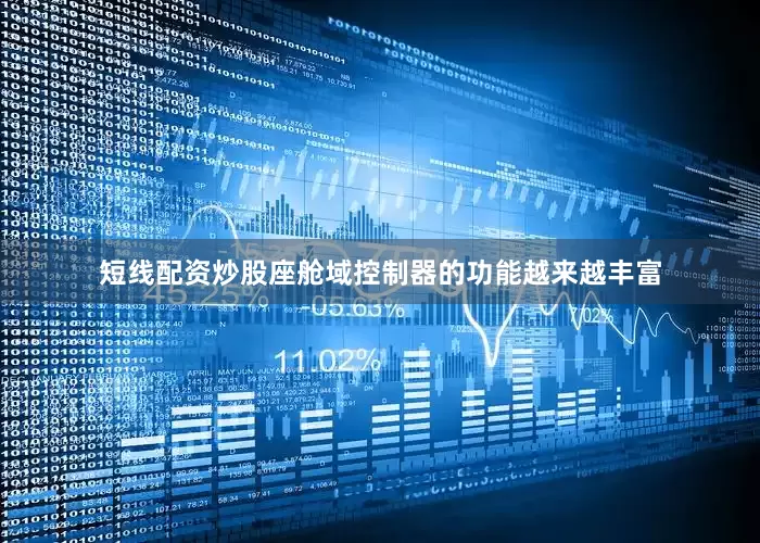 短线配资炒股座舱域控制器的功能越来越丰富
