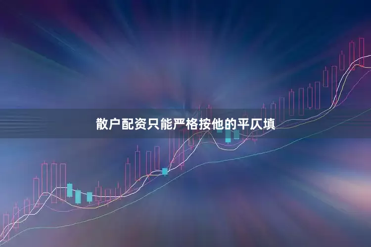 散户配资只能严格按他的平仄填