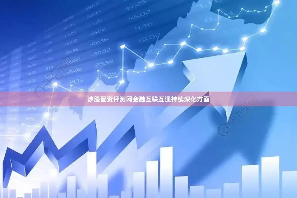 炒股配资评测网金融互联互通持续深化方面