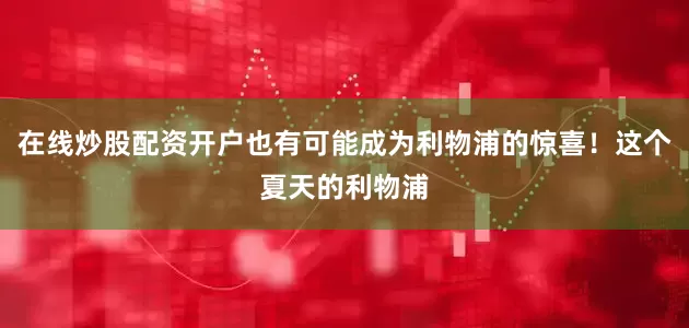 在线炒股配资开户也有可能成为利物浦的惊喜！这个夏天的利物浦
