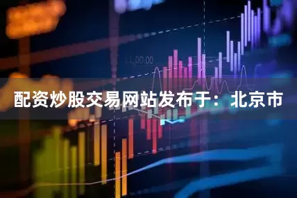 配资炒股交易网站发布于：北京市