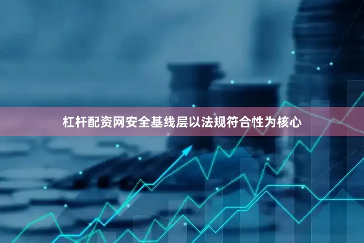 杠杆配资网安全基线层以法规符合性为核心