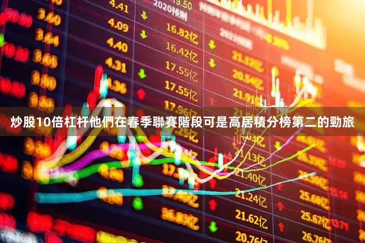 炒股10倍杠杆他們在春季聯賽階段可是高居積分榜第二的勁旅