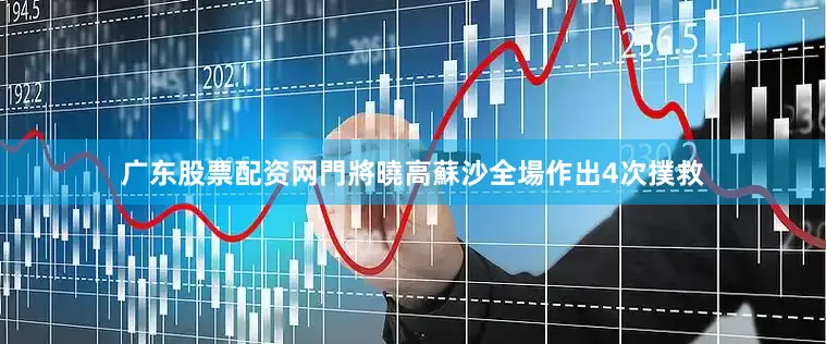 广东股票配资网門將曉高蘇沙全場作出4次撲救