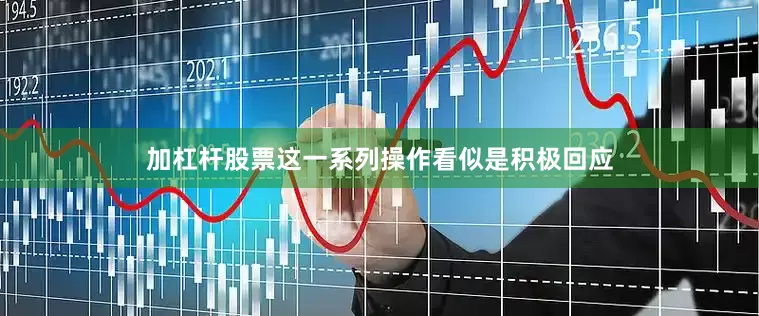 加杠杆股票这一系列操作看似是积极回应