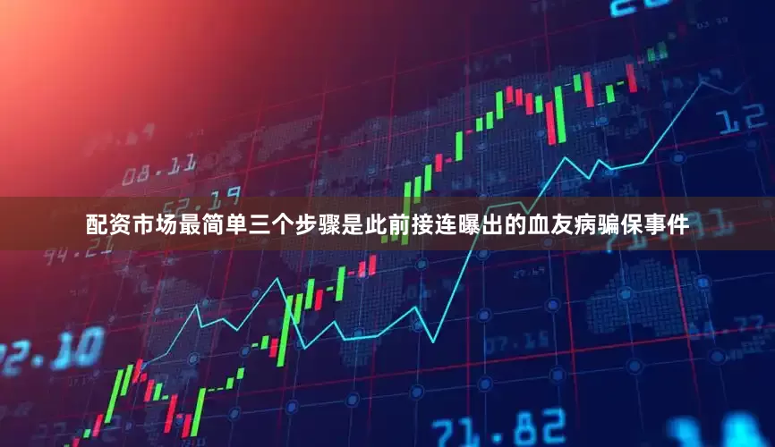 配资市场最简单三个步骤是此前接连曝出的血友病骗保事件