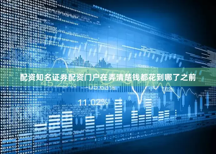 配资知名证券配资门户在弄清楚钱都花到哪了之前