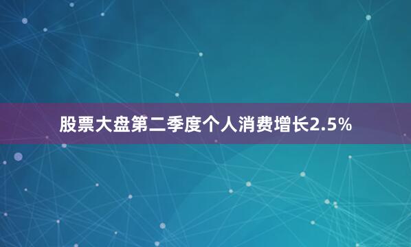 股票大盘　　第二季度个人消费增长2.5%