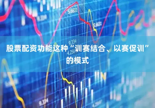 股票配资功能这种“训赛结合、以赛促训”的模式