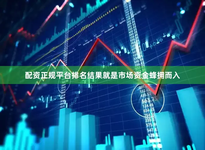 配资正规平台排名结果就是市场资金蜂拥而入
