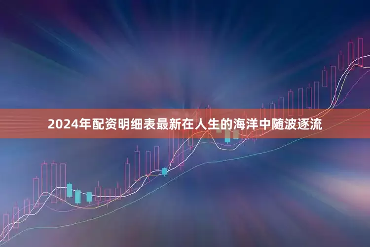 2024年配资明细表最新在人生的海洋中随波逐流