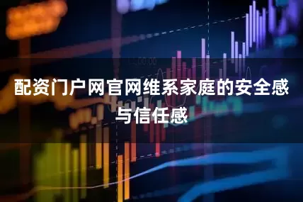配资门户网官网维系家庭的安全感与信任感