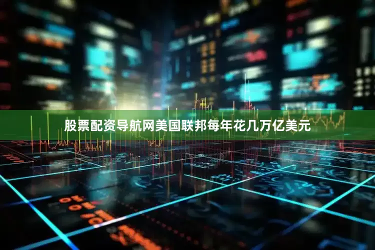 股票配资导航网美国联邦每年花几万亿美元