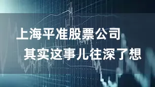 上海平准股票公司        其实这事儿往深了想